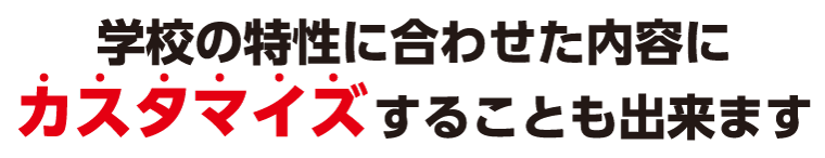 学校の特性に合わせた内容にカスタマイズすることも出来ます