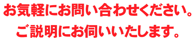 お気軽にお問い合わせください。ご説明にお伺いいたします。